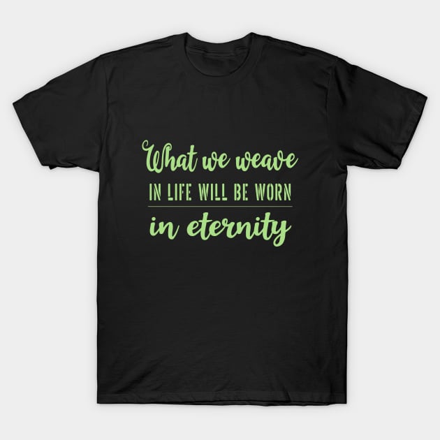 What we weave in life will be worn in eternity T-Shirt by FlyingWhale369